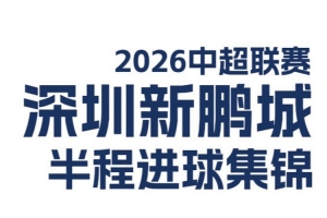 深圳新鹏城2026中超联赛半程进球集锦来啦！⚽️